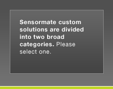 Sensormate Custom Solutions are divided into two broad categories. Please select one